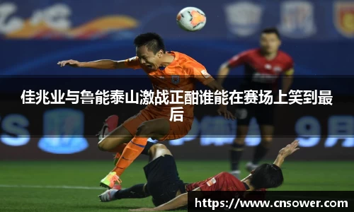 佳兆业与鲁能泰山激战正酣谁能在赛场上笑到最后